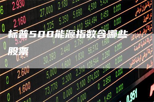 标普500能源指数含哪些股票