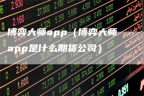博弈大师app（博弈大师app是什么期货公司）