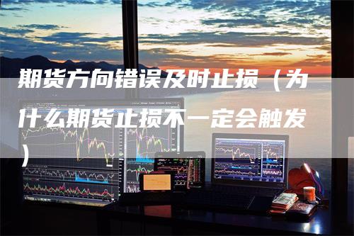 期货方向错误及时止损（为什么期货止损不一定会触发）