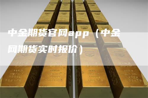 中金期货官网app（中金网期货实时报价）