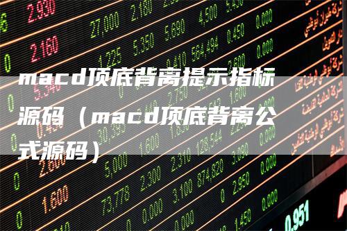 macd顶底背离提示指标源码（macd顶底背离公式源码）
