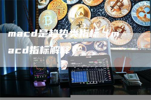 macd是趋势类指标（macd指标解释）