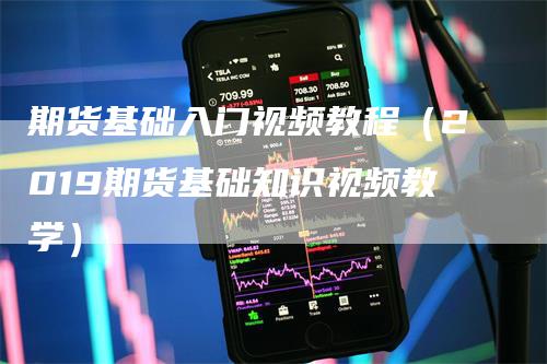期货基础入门视频教程（2019期货基础知识视频教学）