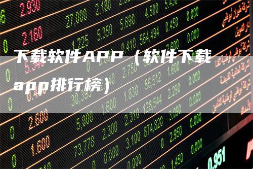 下载软件APP（软件下载app排行榜）