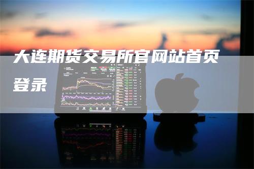 大连期货交易所官网站首页登录