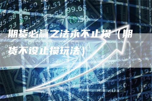 期货必赢之法永不止损（期货不设止损玩法）
