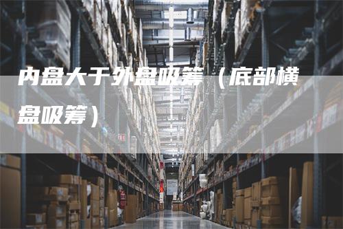 内盘大于外盘吸筹（底部横盘吸筹）