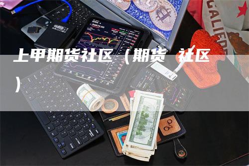 上甲期货社区（期货 社区）