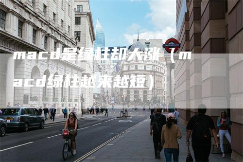 macd是绿柱却大涨（macd绿柱越来越短）