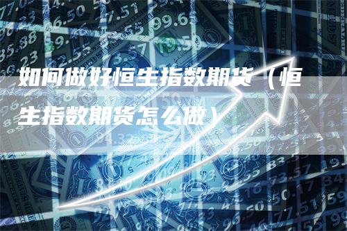 如何做好恒生指数期货（恒生指数期货怎么做）
