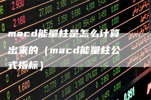 macd能量柱是怎么计算出来的（macd能量柱公式指标）