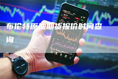 布伦特原油期货报价时间查询