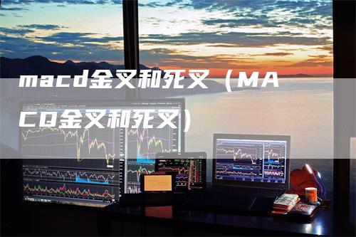 macd金叉和死叉（MACD金叉和死叉）