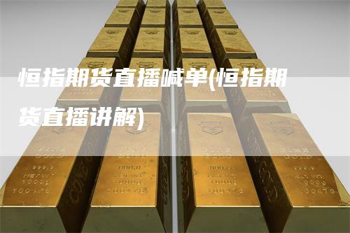 恒指期货直播喊单(恒指期货直播讲解)