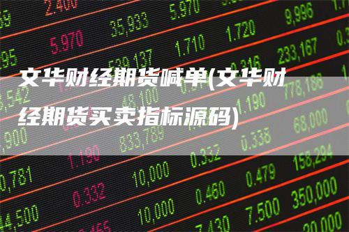 文华财经期货喊单(文华财经期货买卖指标源码)