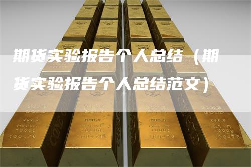 期货实验报告个人总结（期货实验报告个人总结范文）