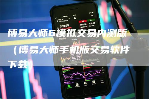 博易大师6模拟交易内测版（博易大师手机版交易软件下载）