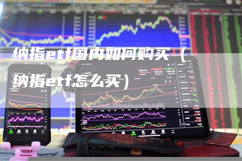 纳指etf国内如何购买（纳指etf怎么买）