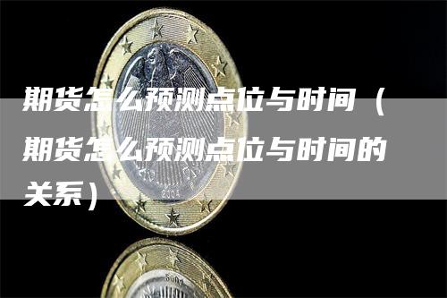 期货怎么预测点位与时间（期货怎么预测点位与时间的关系）