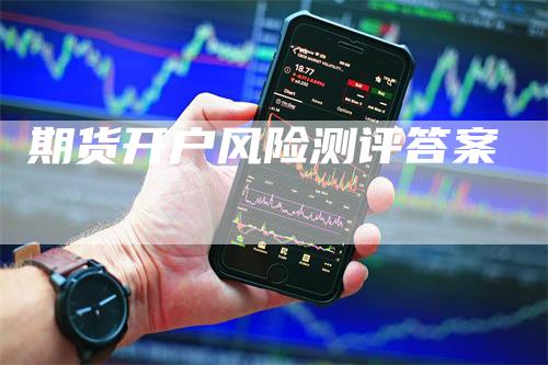 期货开户风险测评答案