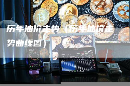 历年油价走势（历年油价走势曲线图）