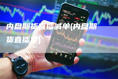 内盘期货直播喊单(内盘期货直播室)