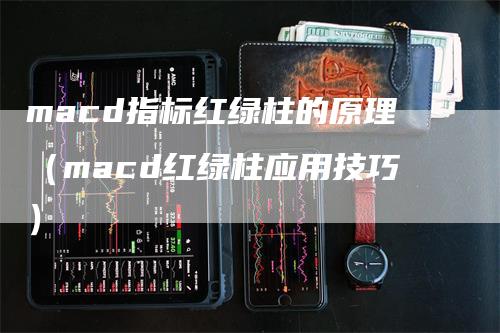 macd指标红绿柱的原理（macd红绿柱应用技巧）