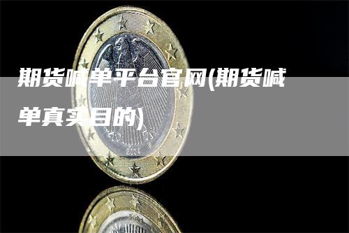 期货喊单平台官网(期货喊单真实目的)