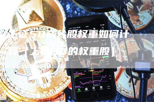 上证50成分股权重如何计算（上证50的权重股）