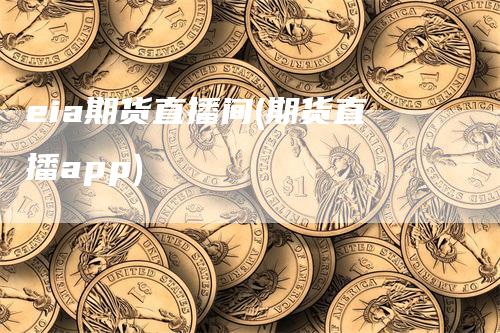 eia期货直播间(期货直播app)