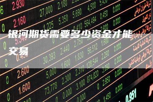 银河期货需要多少资金才能交易