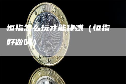 恒指怎么玩才能稳赚（恒指好做吗）