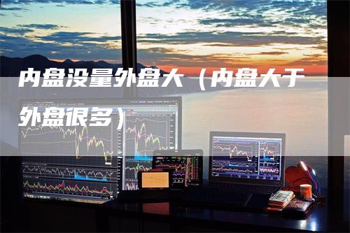 内盘没量外盘大（内盘大于外盘很多）