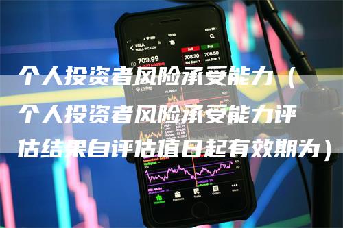 个人投资者风险承受能力（个人投资者风险承受能力评估结果自评估值日起有效期为）