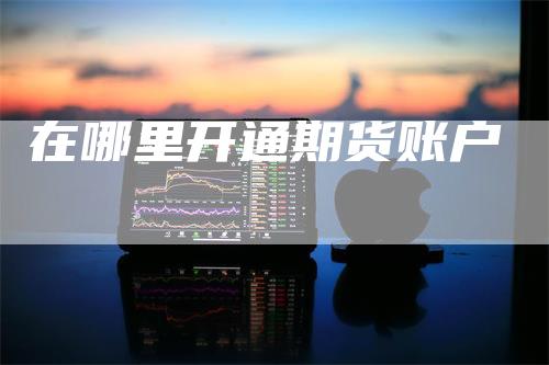 在哪里开通期货账户