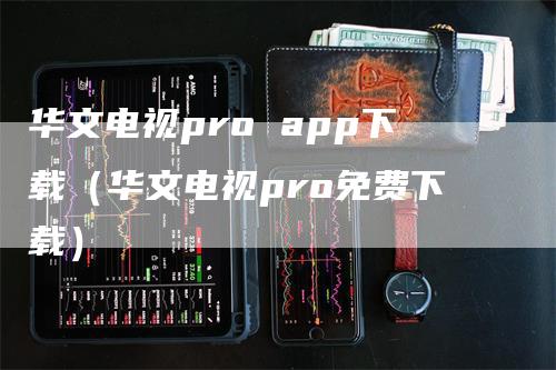 华文电视pro app下载（华文电视pro免费下载）
