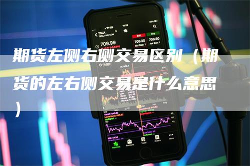 期货左侧右侧交易区别（期货的左右侧交易是什么意思）