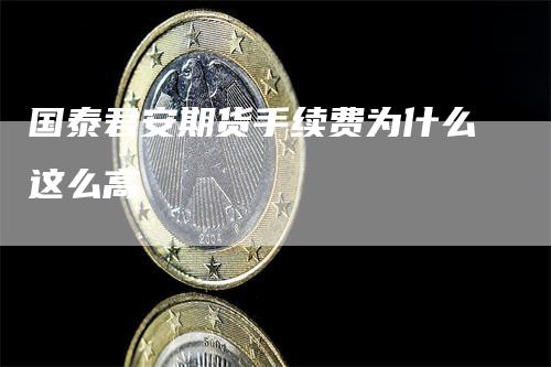 国泰君安期货手续费为什么这么高