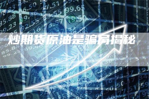 炒期货原油是骗局揭秘