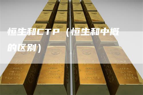 恒生和CTP（恒生和中概的区别）