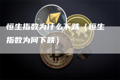 恒生指数为什么下跌（恒生指数为何下跌）
