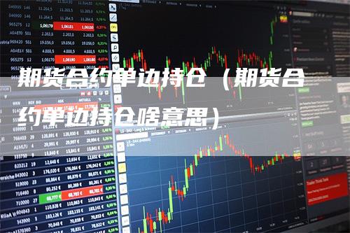 期货合约单边持仓（期货合约单边持仓啥意思）
