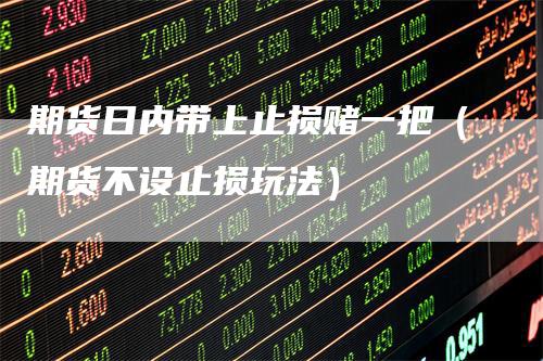 期货日内带上止损赌一把（期货不设止损玩法）