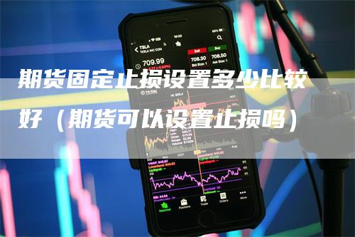 期货固定止损设置多少比较好（期货可以设置止损吗）