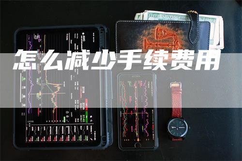 怎么减少手续费用
