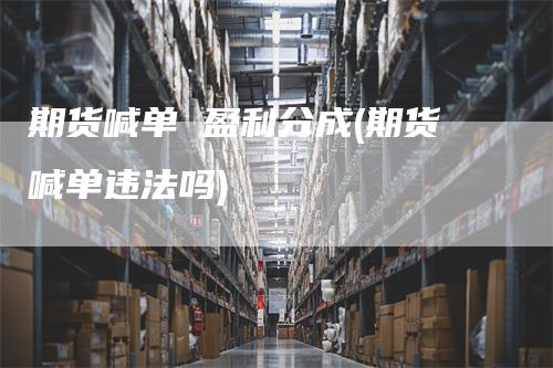 期货喊单 盈利分成(期货喊单违法吗)