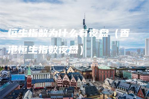恒生指数为什么有夜盘（香港恒生指数夜盘）