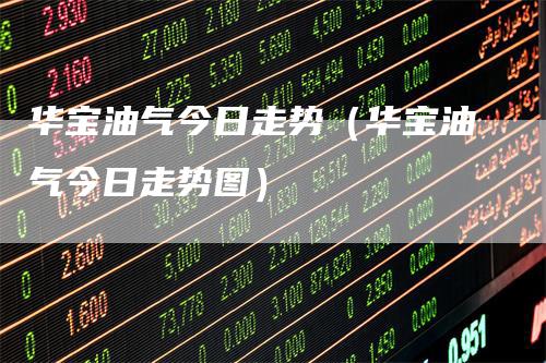 华宝油气今日走势（华宝油气今日走势图）