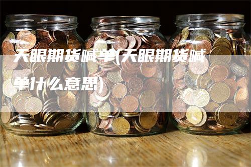 天眼期货喊单(天眼期货喊单什么意思)