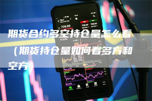 期货合约多空持仓量怎么看（期货持仓量如何看多方和空方）